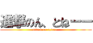 進撃のん、とねーー (attack on n,tone-)