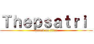 Ｔｈｅｐｓａｔｒｉ  (attack on titan)