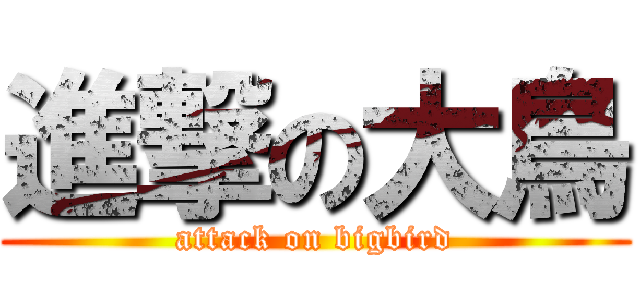 進撃の大鳥 (attack on bigbird)