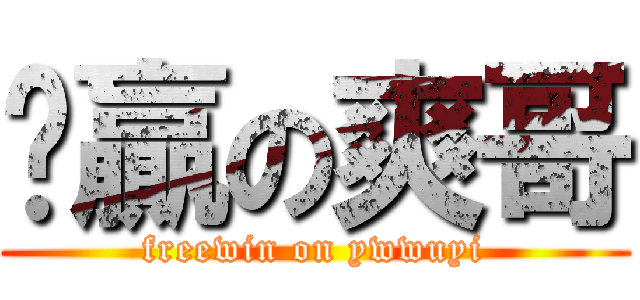 趟贏の爽哥 (freewin on ywwuyi)