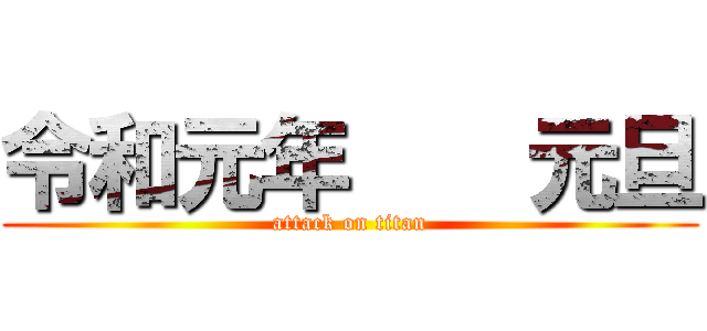 令和元年    元旦 (attack on titan)
