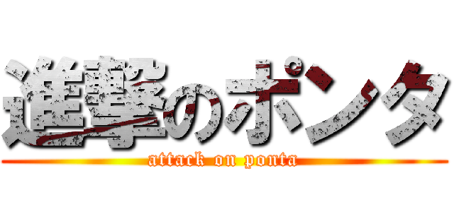 進撃のポンタ (attack on ponta)