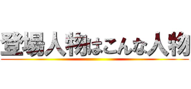 登場人物はこんな人物 ()