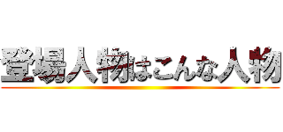 登場人物はこんな人物 ()