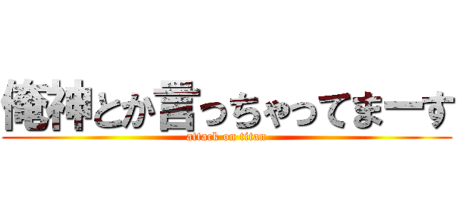 俺神とか言っちゃってまーす (attack on titan)