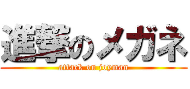 進撃のメガネ (attack on joyman)