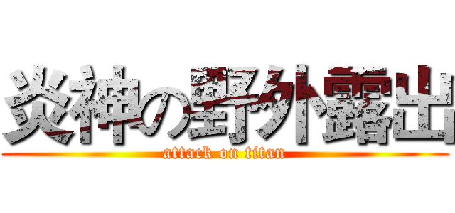 炎神の野外露出 (attack on titan)