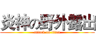 炎神の野外露出 (attack on titan)