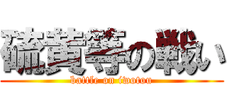 硫黄等の戦い (battle on iwotou)