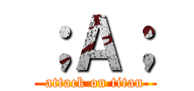 ；Ａ； (attack on titan)
