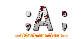 ；Ａ； (attack on titan)