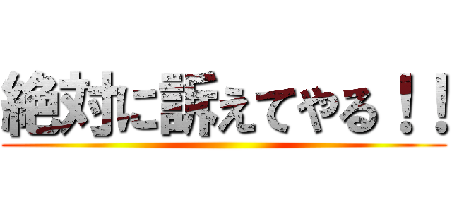 絶対に訴えてやる！！ ()