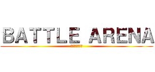 ＢＡＴＴＬＥ ＡＲＥＮＡ (バトルアリーナ)