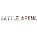 ＢＡＴＴＬＥ ＡＲＥＮＡ (バトルアリーナ)