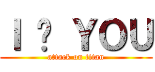Ｉ ♥ ＹＯＵ (attack on titan)