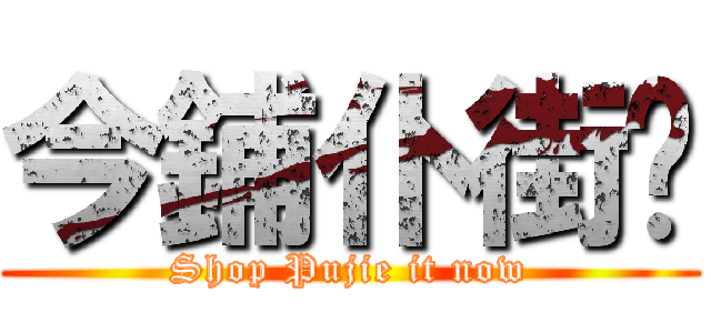 今鋪仆街啦 (Shop Pujie it now)