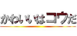 かわいいはコウだ ()