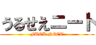 うるせえニート (FUCK NEET)