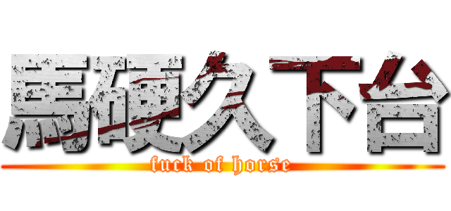 馬硬久下台 (fuck of horse)