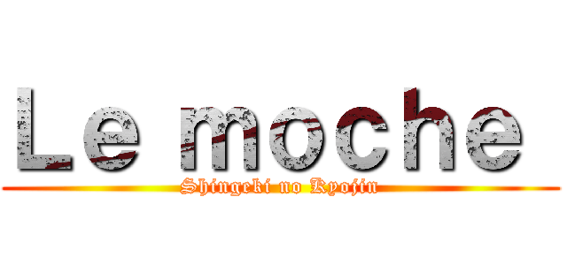 Ｌｅ ｍｏｃｈｅ  (Shingeki no Kyojin)