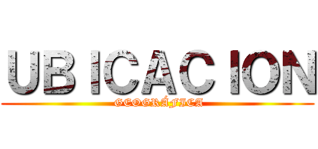 ＵＢＩＣＡＣＩＯＮ ( GEOGRÁFICA)