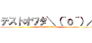 テストオワタ＼（＾ｏ＾）／ (owata ＼(^o^)／test)