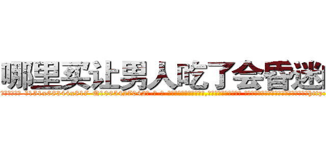 哪里买让男人吃了会昏迷的药 (哪里买让男人吃了会昏迷的药【电-话151x68344x817-Q1065427042元-吉-药-业】我们做的是长期生意,靠的是老客户长期支持 哪里买让男人吃了会昏迷的药在发表了一篇http://sngk.net/Wj6y3M

参考消息网我们做的是长期生意,靠的是老客户长期支持也许我们早该意识到，就连鲍勃·霍斯金斯（金球奖戏剧类电影男主角 
)