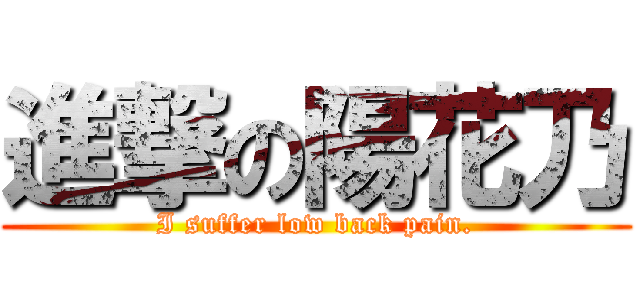 進撃の陽花乃 (I suffer low back pain.)