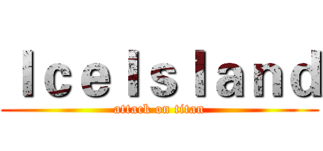 ＩｃｅＩｓｌａｎｄ (attack on titan)