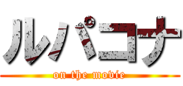 ルパコナ (on the movie)