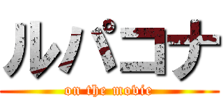 ルパコナ (on the movie)