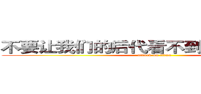 不要让我们的后代看不到第二天的蓝天 (attack on titan)