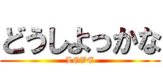 どうしよっかな (LOVE)