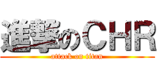 進撃のＣＨＲ (attack on titan)