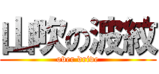 山吹の波紋 (over drive)