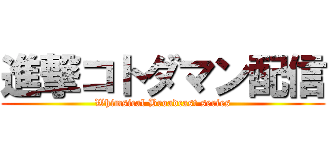 進撃コトダマン配信 (Whimsical Broadcast series)