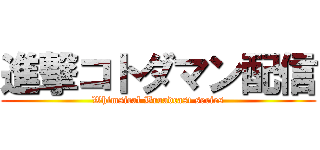 進撃コトダマン配信 (Whimsical Broadcast series)
