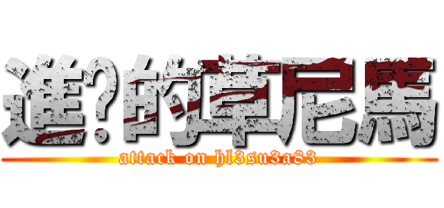 進擊的草尼馬 (attack on hl3su3a83)