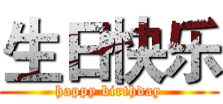 生日快乐 (happy birthday)