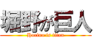 堀野が巨人 (Horino is titan)