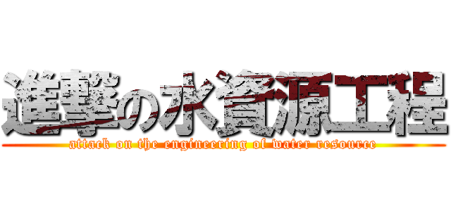 進撃の水資源工程 (attack on the engineering of water resource)