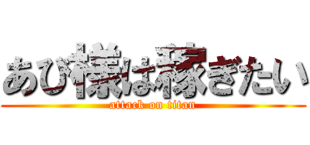 あび様は稼ぎたい (attack on titan)