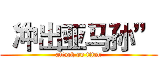“冲出亚马孙” (attack on titan)
