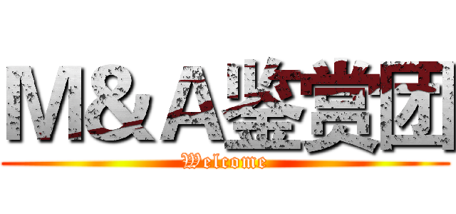 Ｍ＆Ａ鉴赏团 (Welcome)