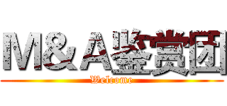 Ｍ＆Ａ鉴赏团 (Welcome)