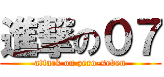 進撃の０７ (attack on zero-seven)