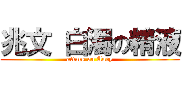 兆文 白濁の精液 (attack on Andy)