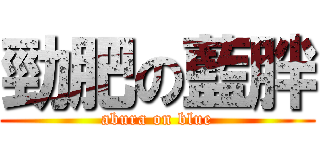 勁肥の藍胖 (abura on blue)