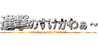 進撃のすけかわぁ～ (attack on suke"river")