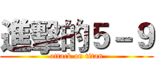 進擊的５－９ (attack on titan)